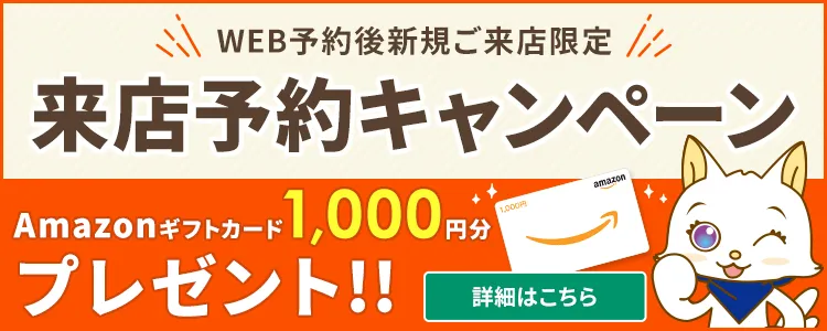 来店予約キャンペーン Amazonギフトカード1000円分プレゼント　来店するとお徳なメリットたくさん!